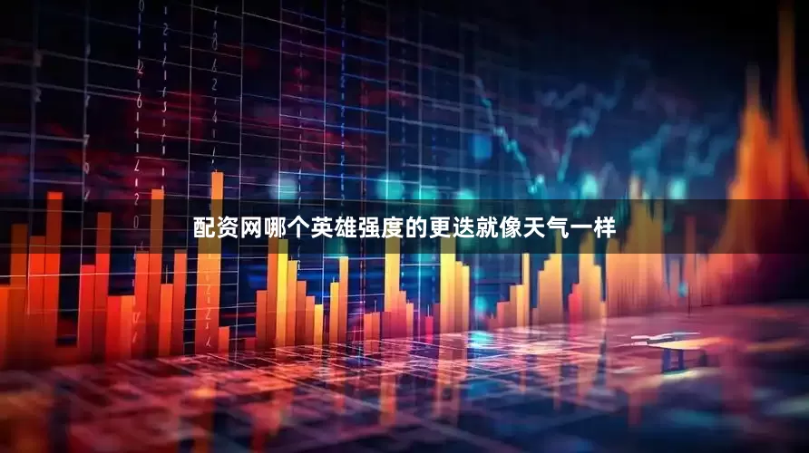 配资网哪个英雄强度的更迭就像天气一样